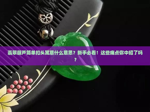 翡翠葫芦简单扣头寓意什么意思