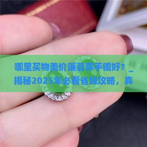 哪里买物美价廉翡翠手镯好