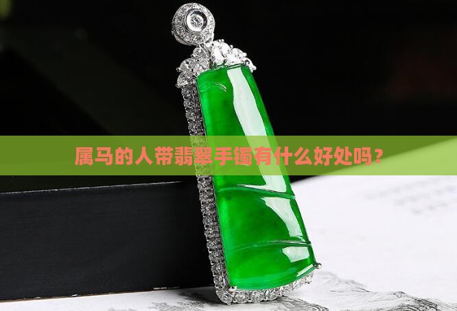 属马的人带翡翠手镯有什么好处