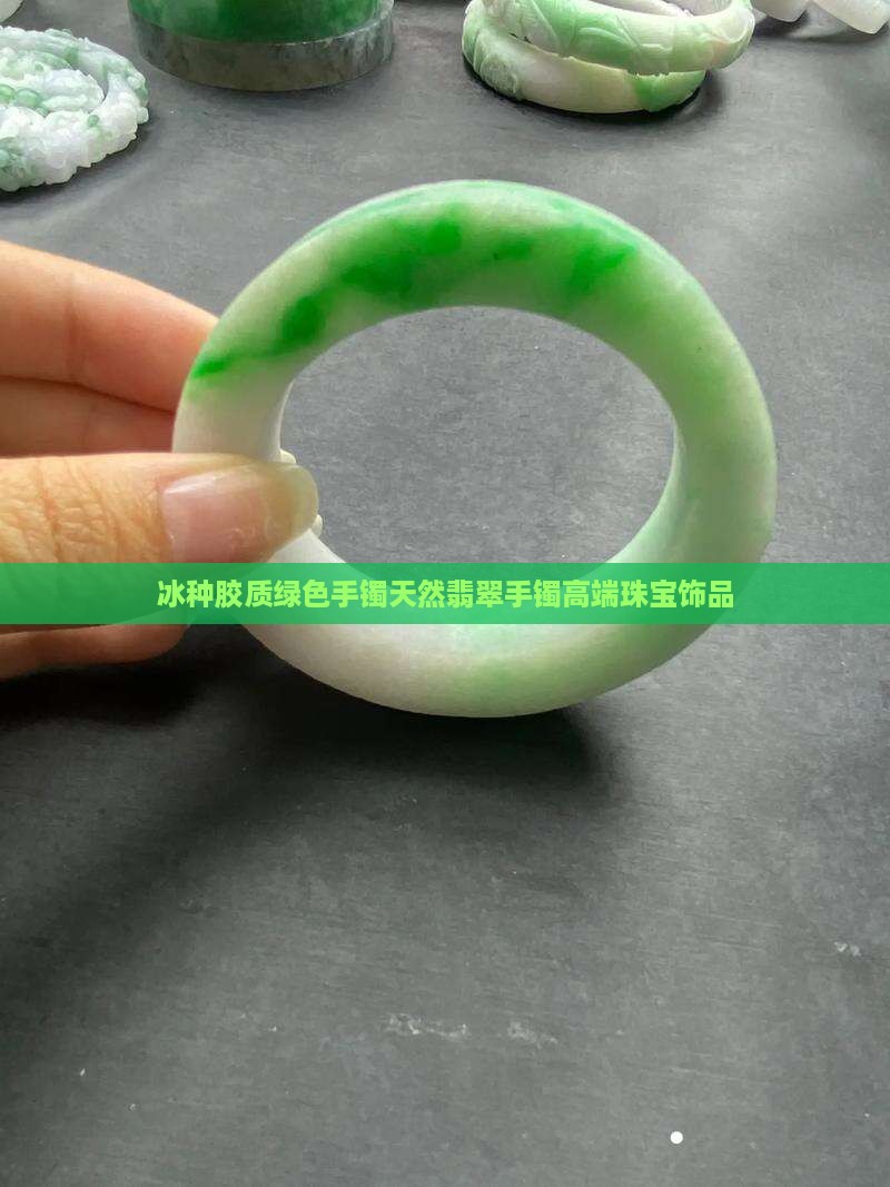 冰种胶质绿色手镯 冰种胶质绿色手镯