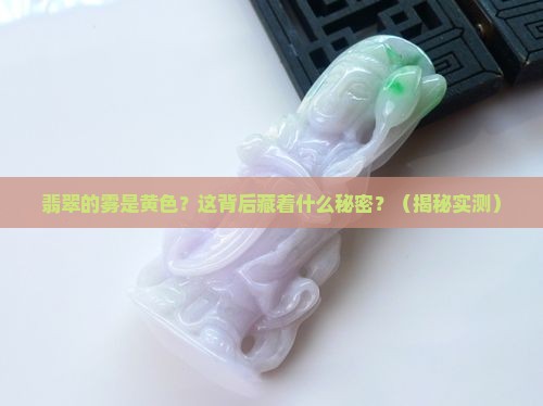 翡翠的雾是黄色是什么原因