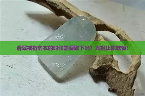 翡翠戒指洗衣的时候需要取下吗