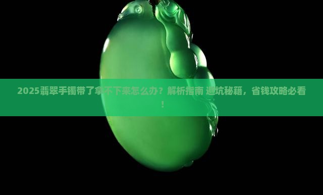 翡翠手镯带了拿不下来
