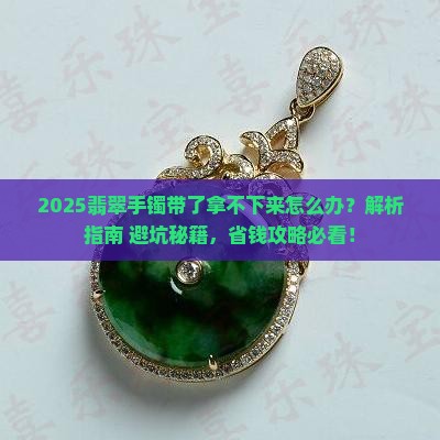 翡翠手镯带了拿不下来