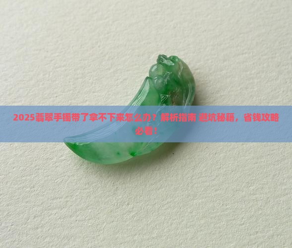 翡翠手镯带了拿不下来