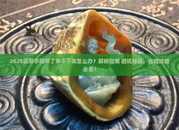 翡翠手镯带了拿不下来