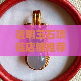 透明玉石项链店铺推荐哪个品牌好