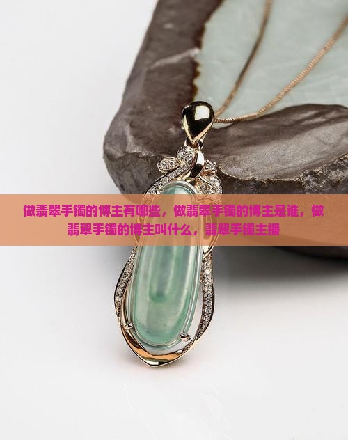 做翡翠手镯的博主