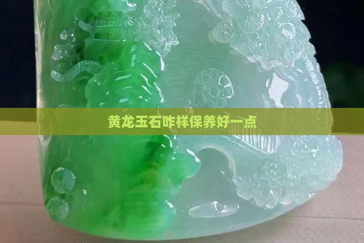 黄龙玉石咋样保养好一点