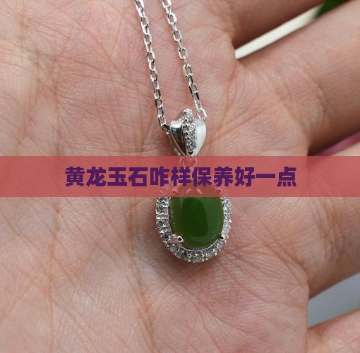 黄龙玉石咋样保养好一点