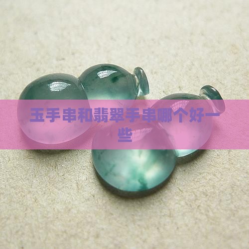 玉手串和翡翠手串哪个好一些
