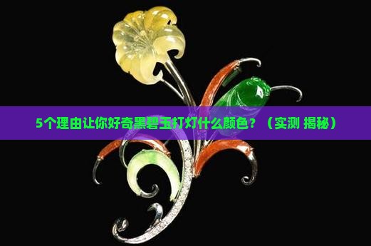 黑碧玉打灯什么颜色