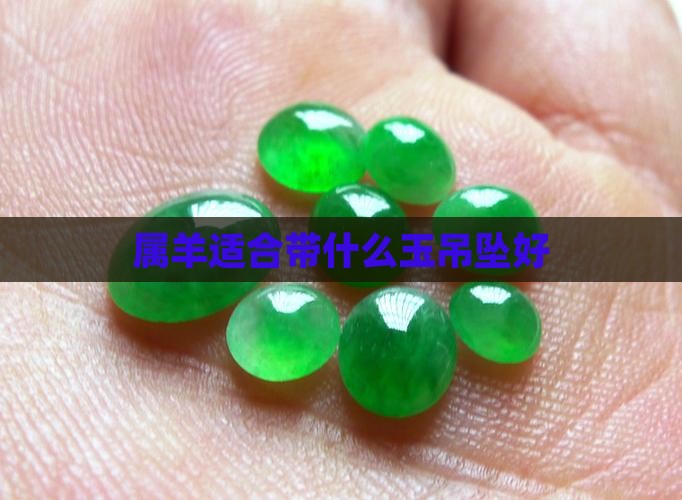 属羊适合带什么玉吊坠好