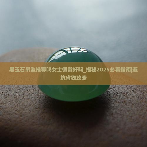 黑玉石吊坠推荐吗女士佩戴好吗