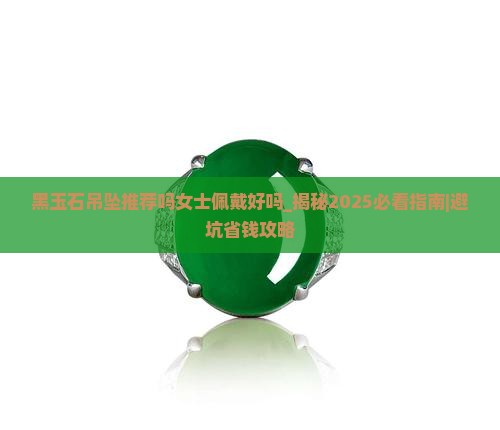 黑玉石吊坠推荐吗女士佩戴好吗