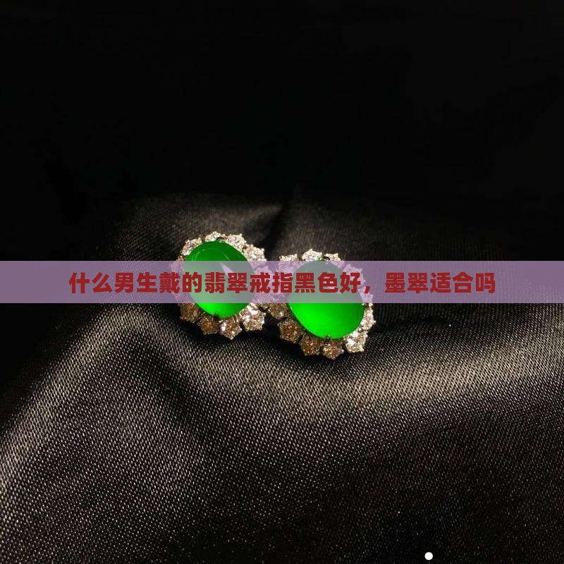 男生戴的翡翠戒指黑色好吗
