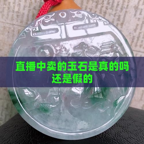 直播中卖的玉石是真的吗还是假的
