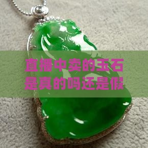 直播中卖的玉石是真的吗还是假的