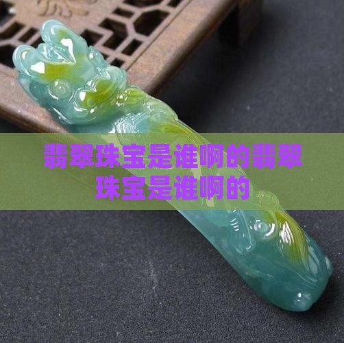 翡翠珠宝创始人是谁啊中国的
