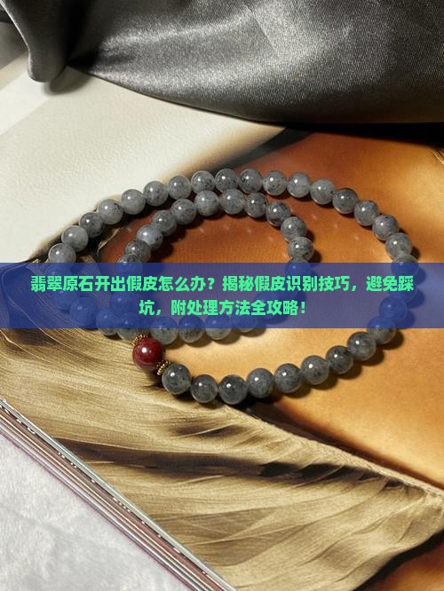翡翠原石开出假皮怎么办 翡翠原石开出假皮怎么办