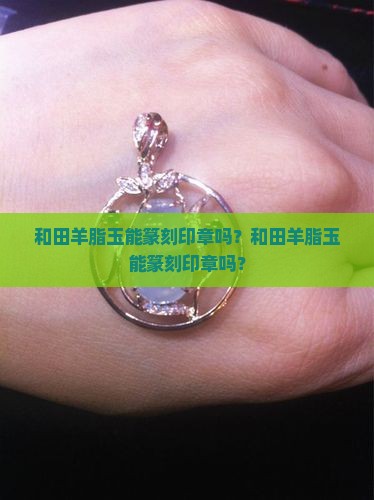 和田羊脂玉能篆刻印章吗