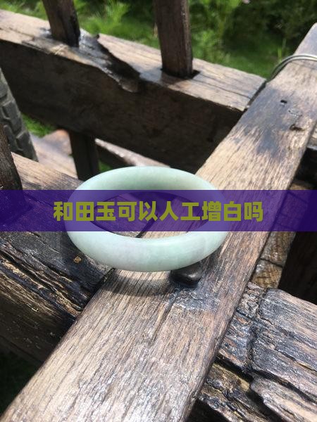 和田玉能人工增白吗