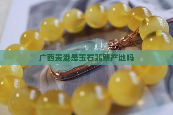 中国广西贵港有玉石吗