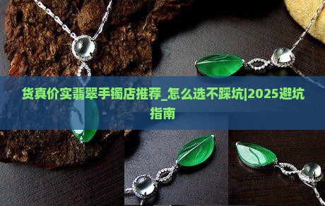 货真价实翡翠手镯店推荐