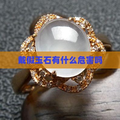 戴假玉石有什么危害吗 戴假玉石有什么危害吗