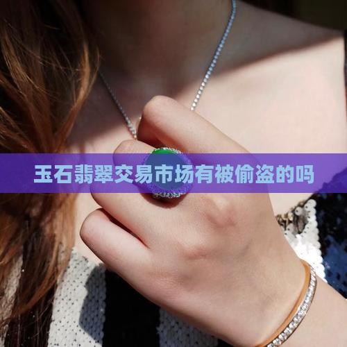 玉石翡翠交易市场有被偷盗的吗知乎