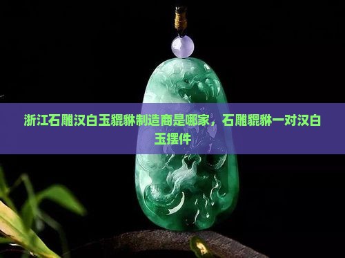 浙江石雕汉白玉貔貅制造商