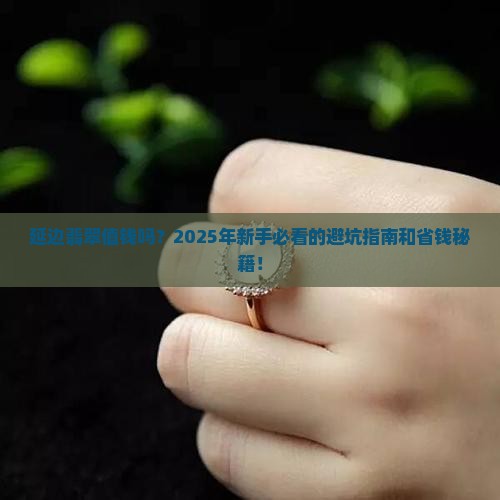 缅甸延边翡翠值钱吗现在
