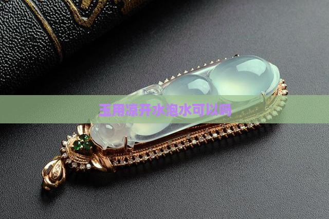 玉用凉开水泡可以吗