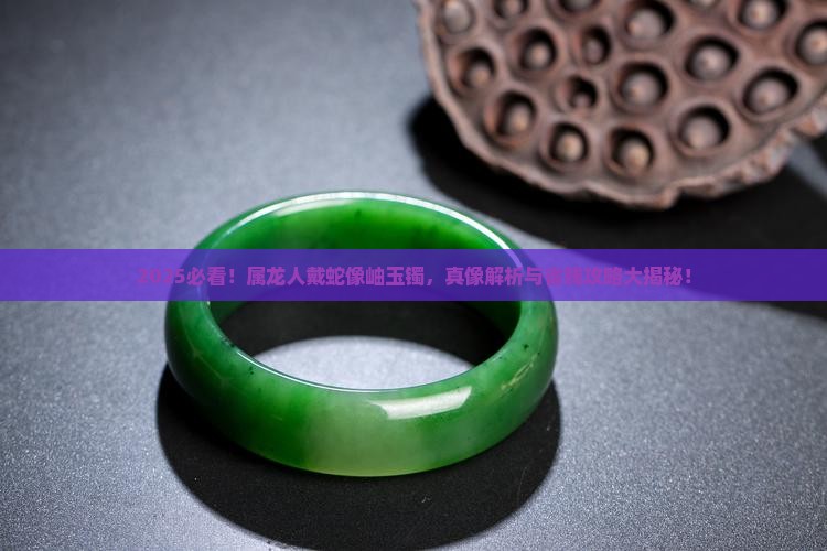 属龙的带蛇像岫玉镯好吗