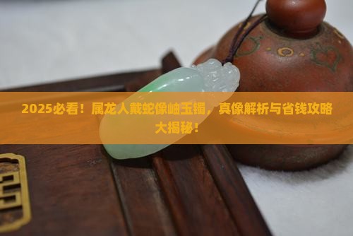 属龙的带蛇像岫玉镯好吗