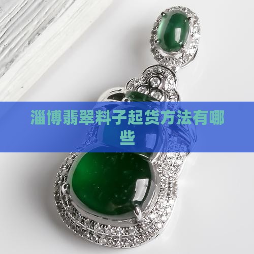 淄博翡翠料子起货方法