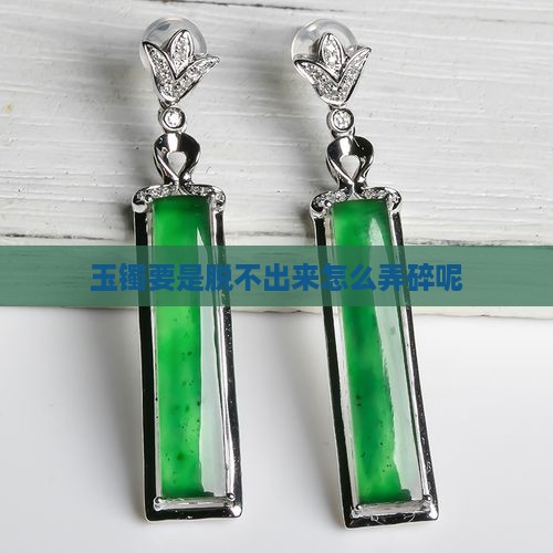 玉镯要是脱不出来怎么弄碎