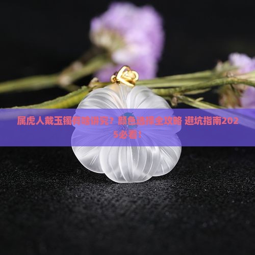 属虎的戴什么颜色的玉镯子好一点