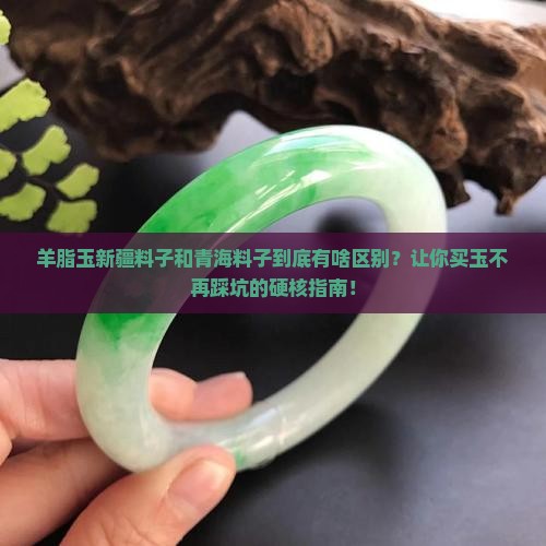 羊脂玉新疆料子和青海料子有什么区别