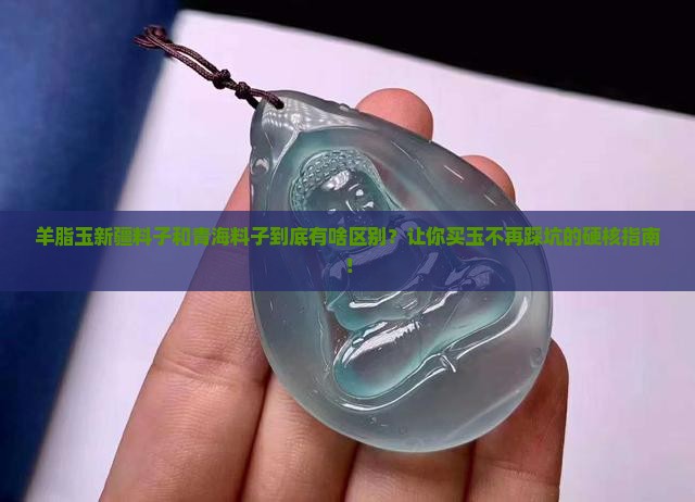 羊脂玉新疆料子和青海料子有什么区别
