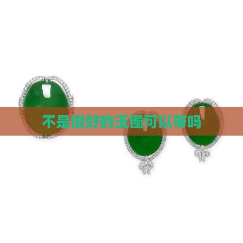 不是很好的玉镯可以带吗