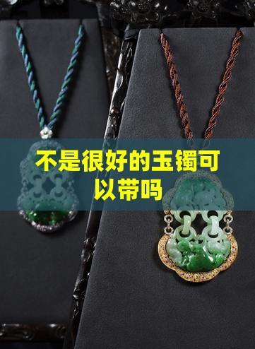 不是很好的玉镯可以带吗