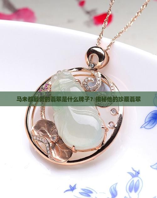 马未都最贵的翡翠是什么牌子