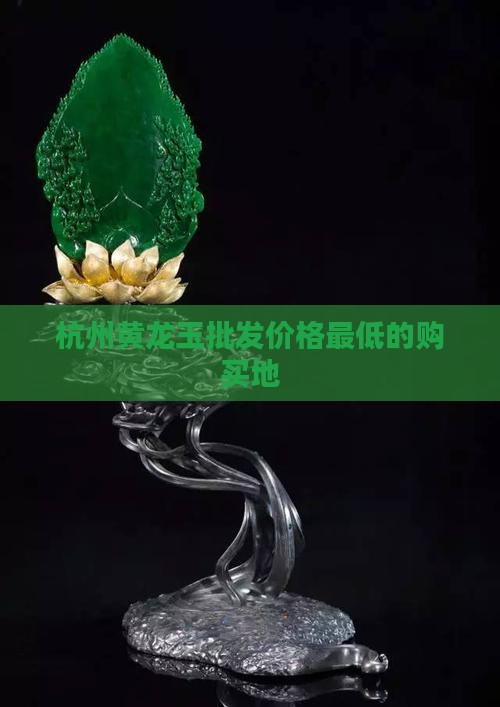 杭州哪里买黄龙玉最好最便宜的