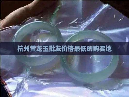 杭州哪里买黄龙玉最好最便宜的