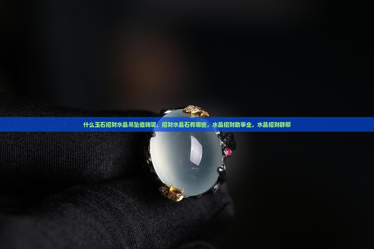 什么玉石招财水晶吊坠值钱呢