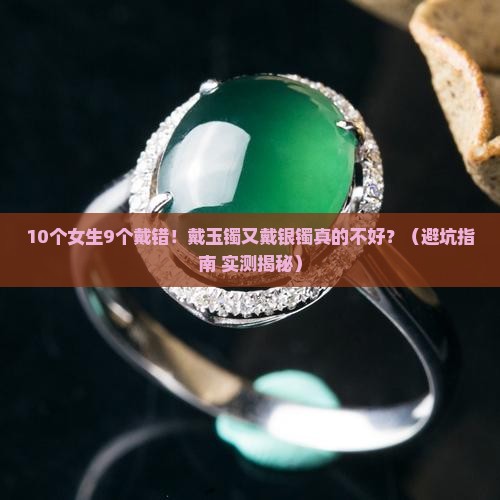有人说一手戴玉镯一手戴银镯不好