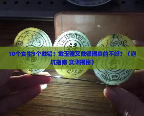 有人说一手戴玉镯一手戴银镯不好
