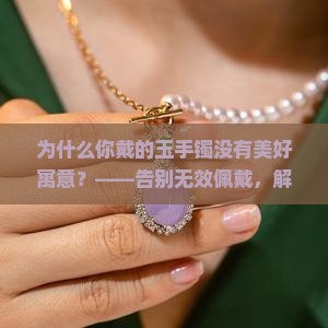 玉手镯美好寓意 玉手镯美好寓意