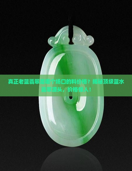 真正老蓝翡翠是缅甸哪个场口的料价格